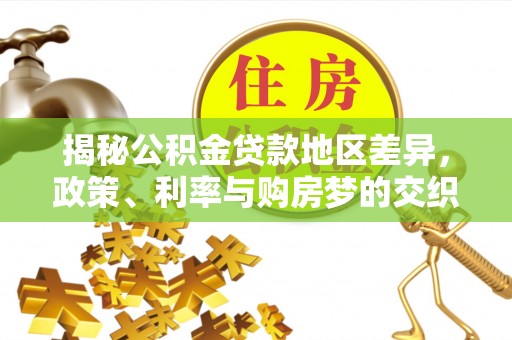 雨花台揭秘公积金贷款地区差异，政策、利率与购房梦的交织