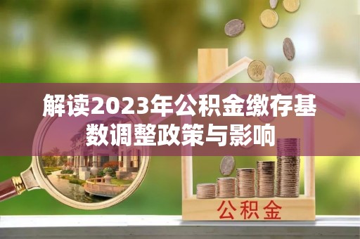 雨花台解读2023年公积金缴存基数调整政策与影响