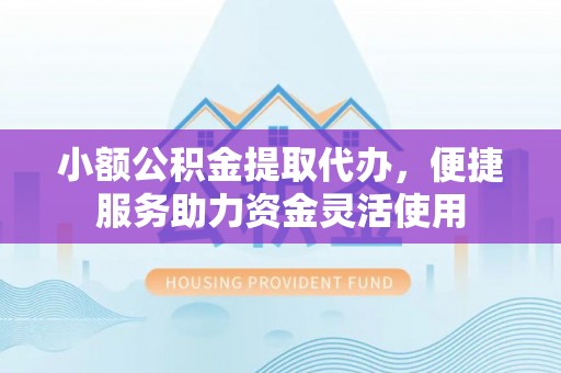 雨花台小额公积金提取代办，便捷服务助力资金灵活使用