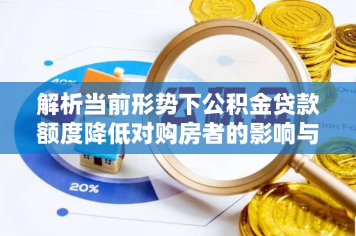 雨花台解析当前形势下公积金贷款额度降低对购房者的影响与应对策略