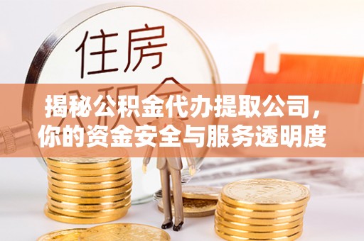 雨花台揭秘公积金代办提取公司，你的资金安全与服务透明度全解析