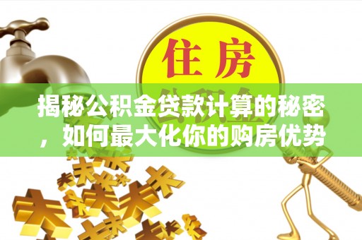 雨花台揭秘公积金贷款计算的秘密，如何最大化你的购房优势