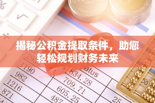 雨花台揭秘公积金提取条件，助您轻松规划财务未来