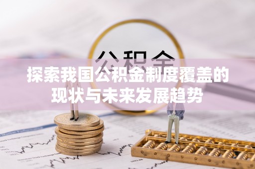 雨花台探索我国公积金制度覆盖的现状与未来发展趋势