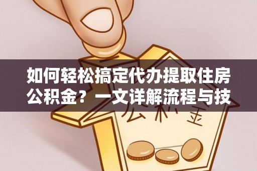 雨花台如何轻松搞定代办提取住房公积金？一文详解流程与技巧