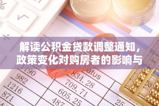 雨花台解读公积金贷款调整通知，政策变化对购房者的影响与机遇