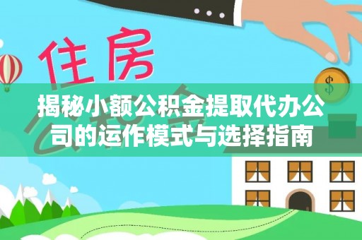 雨花台揭秘小额公积金提取代办公司的运作模式与选择指南