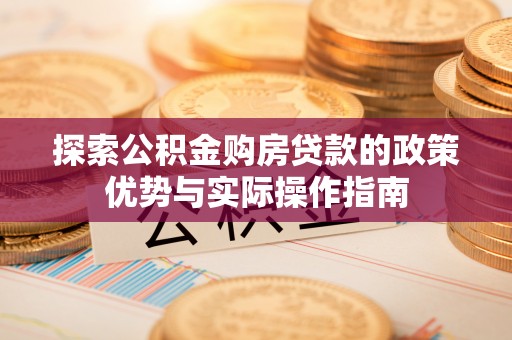 雨花台探索公积金购房贷款的政策优势与实际操作指南
