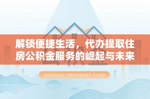 雨花台解锁便捷生活，代办提取住房公积金服务的崛起与未来