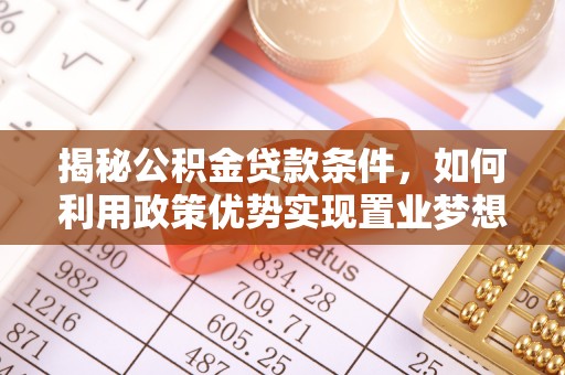 雨花台揭秘公积金贷款条件，如何利用政策优势实现置业梦想