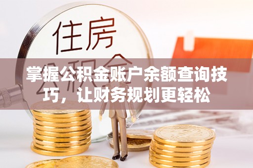 雨花台掌握公积金账户余额查询技巧，让财务规划更轻松