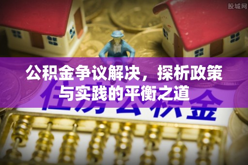 雨花台公积金争议解决，探析政策与实践的平衡之道