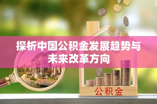 雨花台探析中国公积金发展趋势与未来改革方向