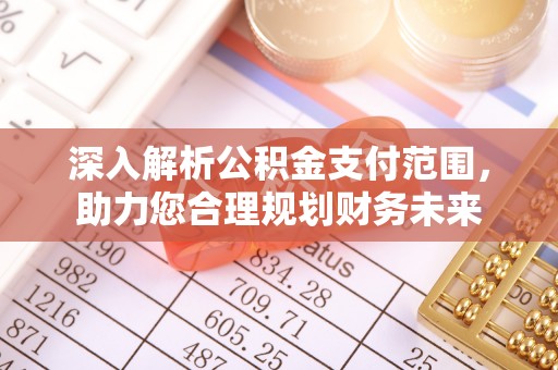 雨花台深入解析公积金支付范围，助力您合理规划财务未来