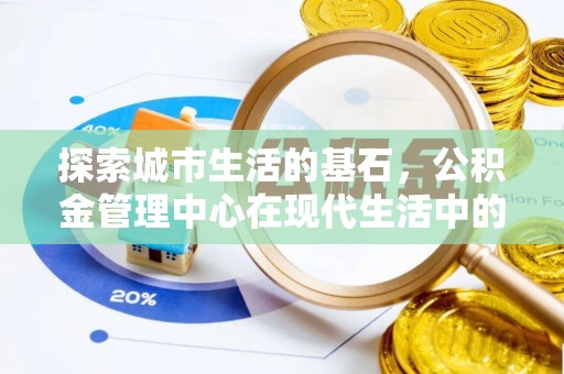 雨花台探索城市生活的基石，公积金管理中心在现代生活中的重要角色