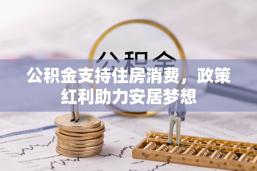 雨花台公积金支持住房消费，政策红利助力安居梦想