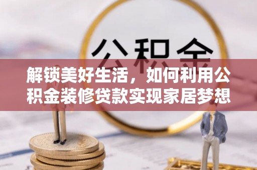雨花台解锁美好生活，如何利用公积金装修贷款实现家居梦想