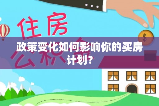 雨花台政策变化如何影响你的买房计划？