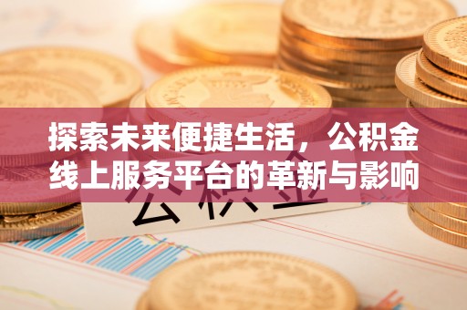 雨花台探索未来便捷生活，公积金线上服务平台的革新与影响