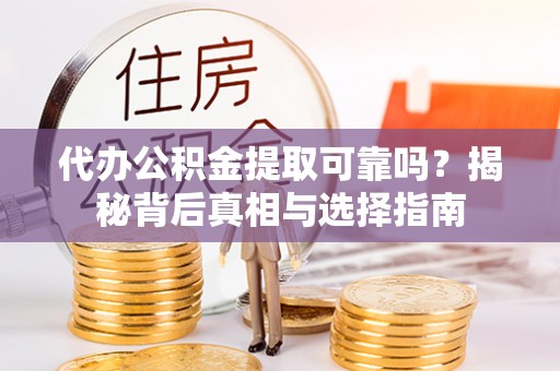 雨花台代办公积金提取可靠吗？揭秘背后真相与选择指南