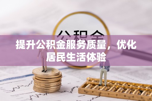 雨花台提升公积金服务质量，优化居民生活体验