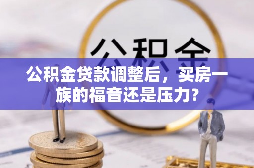 雨花台公积金贷款调整后，买房一族的福音还是压力？