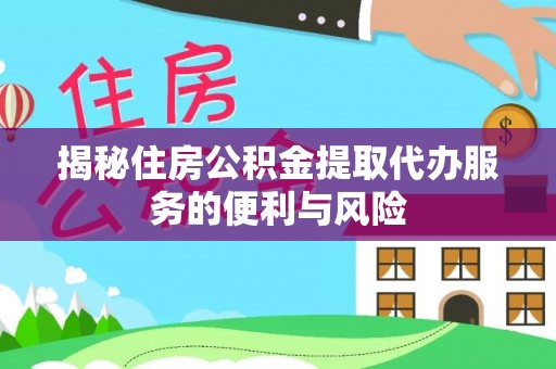 雨花台揭秘住房公积金提取代办服务的便利与风险