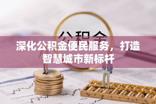 雨花台深化公积金便民服务，打造智慧城市新标杆