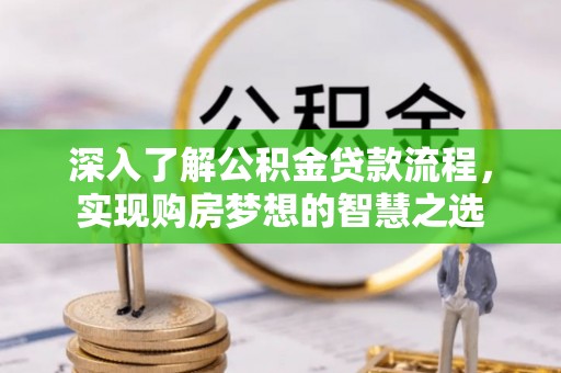 雨花台深入了解公积金贷款流程，实现购房梦想的智慧之选