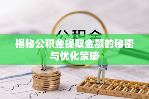 雨花台揭秘公积金提取金额的秘密与优化策略