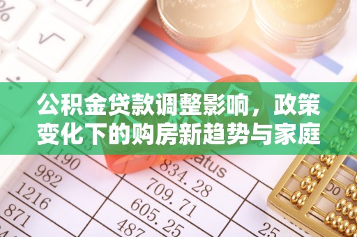 雨花台公积金贷款调整影响，政策变化下的购房新趋势与家庭财务规划