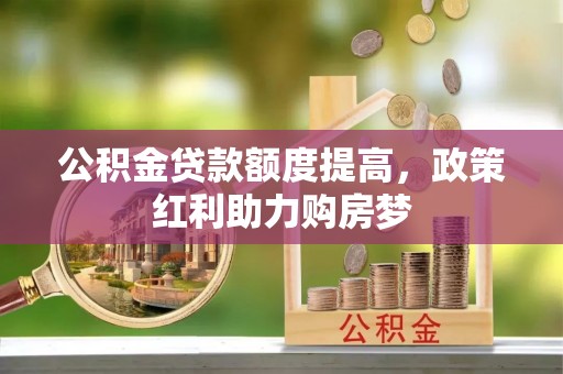 雨花台公积金贷款额度提高，政策红利助力购房梦