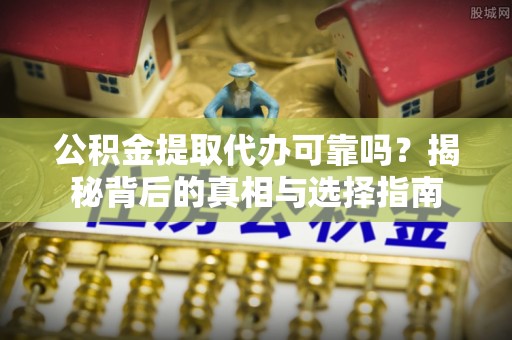雨花台公积金提取代办可靠吗？揭秘背后的真相与选择指南
