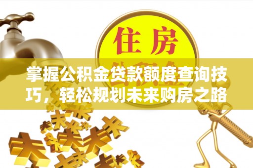 雨花台掌握公积金贷款额度查询技巧，轻松规划未来购房之路