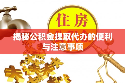 雨花台揭秘公积金提取代办的便利与注意事项