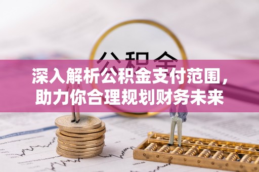 雨花台深入解析公积金支付范围，助力你合理规划财务未来