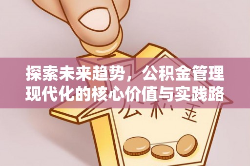 雨花台探索未来趋势，公积金管理现代化的核心价值与实践路径