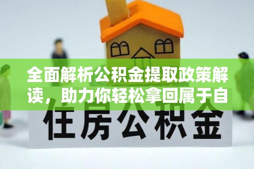 雨花台全面解析公积金提取政策解读，助力你轻松拿回属于自己的钱