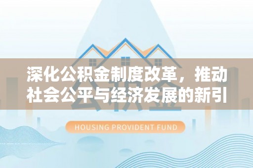 雨花台深化公积金制度改革，推动社会公平与经济发展的新引擎
