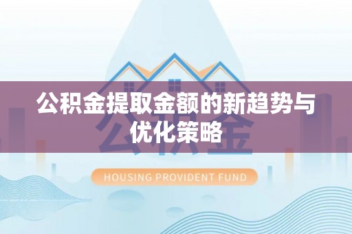 雨花台公积金提取金额的新趋势与优化策略