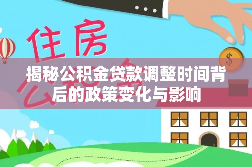 雨花台揭秘公积金贷款调整时间背后的政策变化与影响