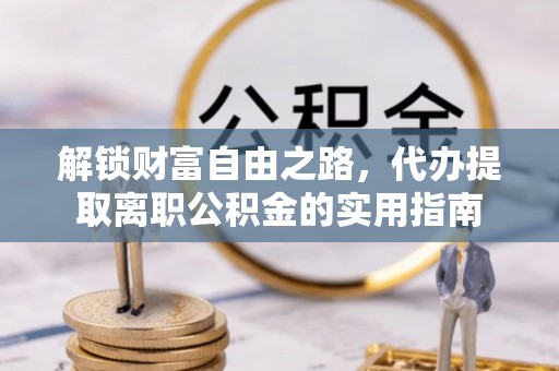 雨花台解锁财富自由之路，代办提取离职公积金的实用指南