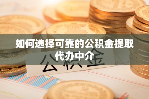 雨花台如何选择可靠的公积金提取代办中介