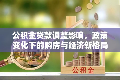 雨花台公积金贷款调整影响，政策变化下的购房与经济新格局
