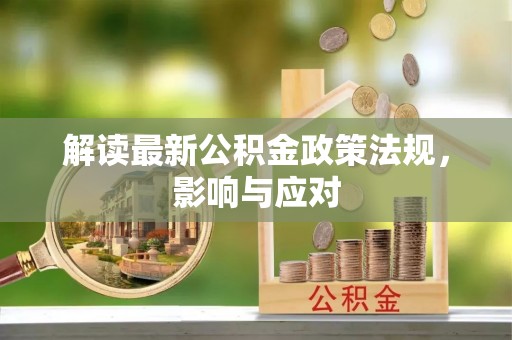 雨花台解读最新公积金政策法规，影响与应对