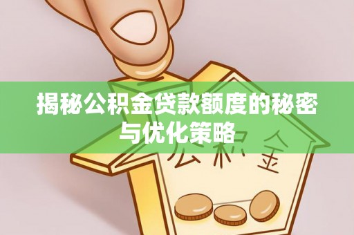 雨花台揭秘公积金贷款额度的秘密与优化策略
