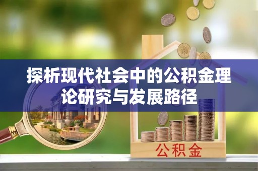 雨花台探析现代社会中的公积金理论研究与发展路径