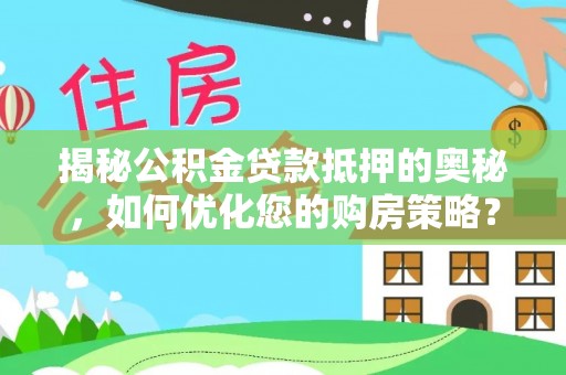 雨花台揭秘公积金贷款抵押的奥秘，如何优化您的购房策略？