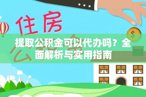 雨花台提取公积金可以代办吗？全面解析与实用指南