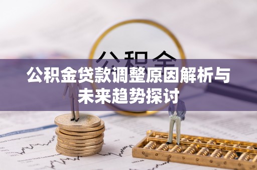 雨花台公积金贷款调整原因解析与未来趋势探讨
